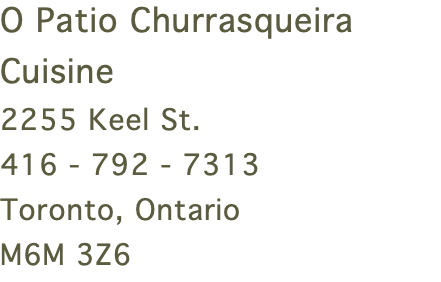 O Patio Churrasqueira Cuisine 2255 Keel St. 416 - 792 - 7313 Toronto, Ontario M6M 3Z6 opatio@rogers.com